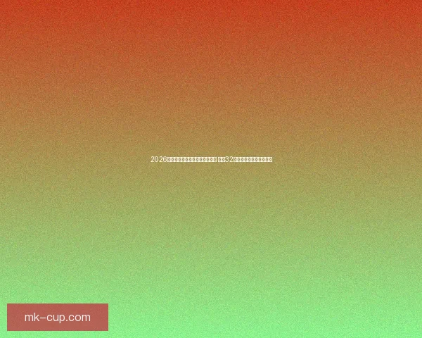 2026年世界杯参赛球队完整名单揭晓 全球32强集结准备冲击冠军荣耀